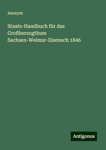 Staats-Handbuch für das Großherzogthum Sachsen-Weimar-Eisenach 1846 Staats-Handbuch für das Großherzogthum Sachsen-Weimar-Eisenach 1846 von Antigonos Verlag