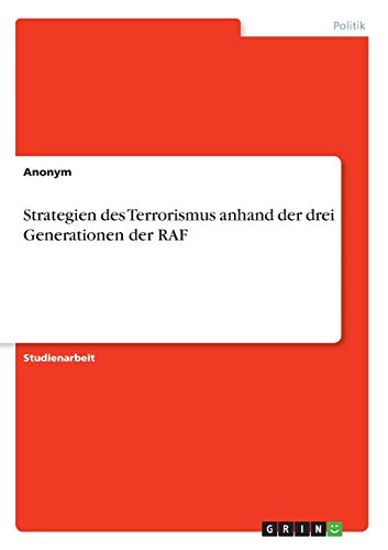 Strategien des Terrorismus anhand der drei Generationen der RAF Strategien des Terrorismus anhand der drei Generationen der RAF