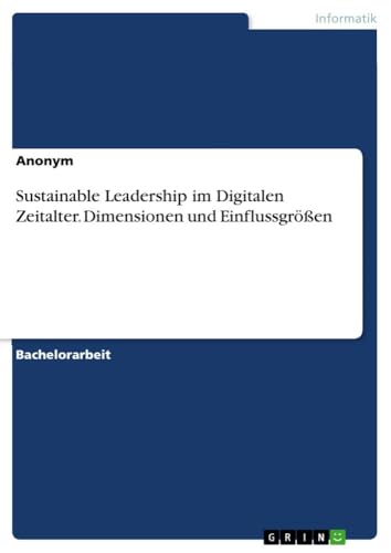 Sustainable Leadership im Digitalen Zeitalter. Dimensionen und Einflussgrößen Sustainable Leadership im Digitalen Zeitalter. Dimensionen und Einflussgrößen von GRIN Verlag