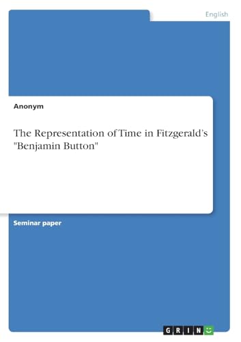 The Representation of Time in Fitzgerald's "Benjamin Button" The Representation of Time in Fitzgerald's "Benjamin Button" von GRIN Verlag