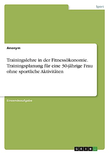 Trainingslehre in der Fitnessökonomie. Trainingsplanung für eine 30-jährige Frau ohne sportliche Aktivitäten Trainingslehre in der Fitnessökonomie. Trainingsplanung für eine 30-jährige Frau ohne sportliche Aktivitäten