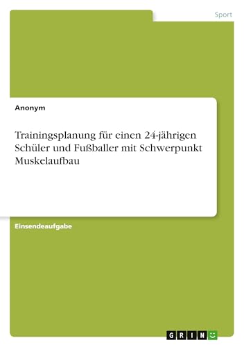 Trainingsplanung für einen 24-jährigen Schüler und Fußballer mit Schwerpunkt Muskelaufbau Trainingsplanung für einen 24-jährigen Schüler und Fußballer mit Schwerpunkt Muskelaufbau von GRIN Verlag
