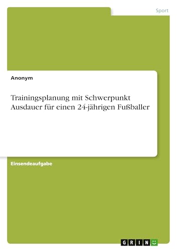 Trainingsplanung mit Schwerpunkt Ausdauer für einen 24-jährigen Fußballer Trainingsplanung mit Schwerpunkt Ausdauer für einen 24-jährigen Fußballer von GRIN Verlag