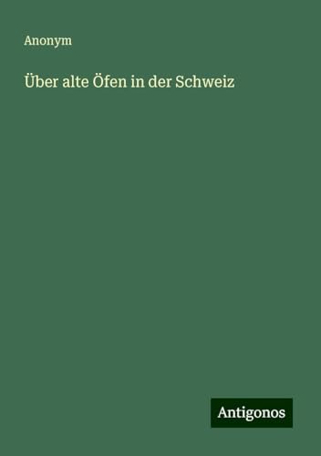 Über alte Öfen in der Schweiz Über alte Öfen in der Schweiz von Antigonos Verlag