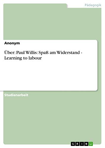 Über: Paul Willis: Spaß am Widerstand - Learning to labour Über: Paul Willis: Spaß am Widerstand - Learning to labour von GRIN Verlag