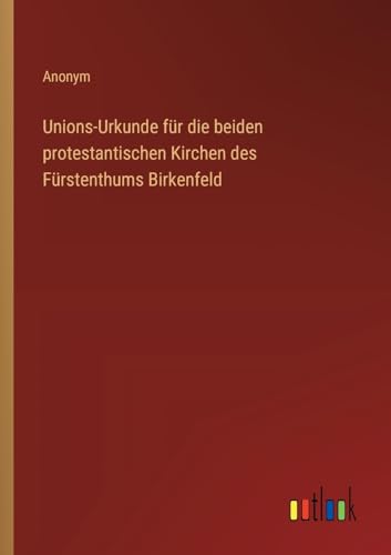 Unions-Urkunde für die beiden protestantischen Kirchen des Fürstenthums Birkenfeld von Outlook Verlag