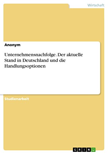 Unternehmensnachfolge. Der aktuelle Stand in Deutschland und die Handlungsoptionen Unternehmensnachfolge. Der aktuelle Stand in Deutschland und die Handlungsoptionen