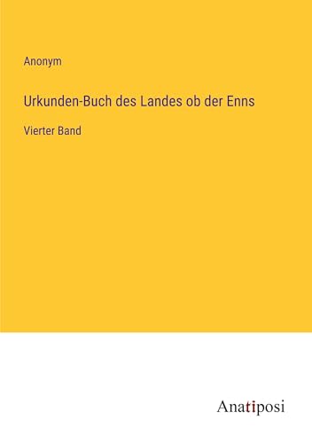 Urkunden-Buch des Landes ob der Enns: Vierter Band von Anatiposi Verlag