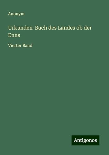 Urkunden-Buch des Landes ob der Enns: Vierter Band Urkunden-Buch des Landes ob der Enns: Vierter Band von Antigonos Verlag