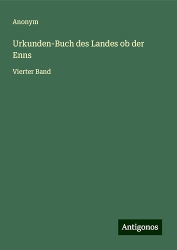 Urkunden-Buch des Landes ob der Enns: Vierter Band Urkunden-Buch des Landes ob der Enns: Vierter Band von Antigonos Verlag