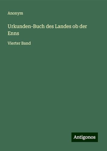 Urkunden-Buch des Landes ob der Enns: Vierter Band Urkunden-Buch des Landes ob der Enns: Vierter Band von Antigonos Verlag