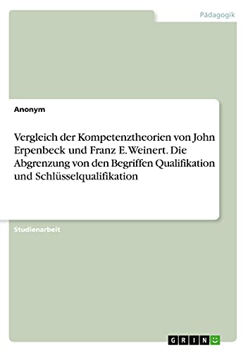 Vergleich der Kompetenztheorien von John Erpenbeck und Franz E. Weinert. Die Abgrenzung von den Begriffen Qualifikation und Schlüsselqualifikation Vergleich der Kompetenztheorien von John Erpenbeck und Franz E. Weinert. Die Abgrenzung von den Begriffen Qualifikation und Schlüsselqualifikation