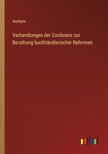 Verhandlungen der Conferenz zur Berathung buchhändlerischer Reformen von Outlook Verlag