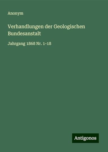 Verhandlungen der Geologischen Bundesanstalt: Jahrgang 1868 Nr. 1-18 Verhandlungen der Geologischen Bundesanstalt: Jahrgang 1868 Nr. 1-18 von Antigonos Verlag