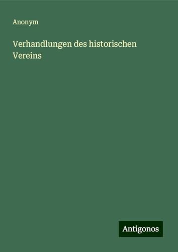 Verhandlungen des historischen Vereins Verhandlungen des historischen Vereins von Antigonos Verlag