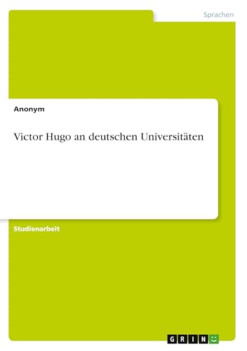 Victor Hugo an deutschen Universitäten Victor Hugo an deutschen Universitäten von GRIN Verlag