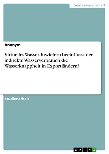 Virtuelles Wasser. Inwiefern beeinflusst der indirekte Wasserverbrauch die Wasserknappheit in Exportländern? Virtuelles Wasser. Inwiefern beeinflusst der indirekte Wasserverbrauch die Wasserknappheit in Exportländern?