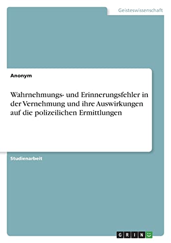 Wahrnehmungs- und Erinnerungsfehler in der Vernehmung und ihre Auswirkungen auf die polizeilichen Ermittlungen Wahrnehmungs- und Erinnerungsfehler in der Vernehmung und ihre Auswirkungen auf die polizeilichen Ermittlungen