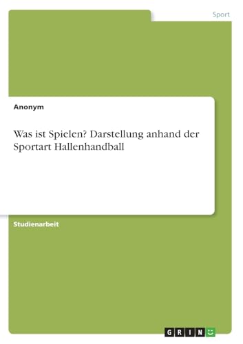 Was ist Spielen? Darstellung anhand der Sportart Hallenhandball Was ist Spielen? Darstellung anhand der Sportart Hallenhandball von GRIN Verlag
