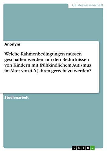 Welche Rahmenbedingungen müssen geschaffen werden, um den Bedürfnissen von Kindern mit frühkindlichem Autismus im Alter von 4-6 Jahren gerecht zu werden? Welche Rahmenbedingungen müssen geschaffen werden, um den Bedürfnissen von Kindern mit frühkindlichem Autismus im Alter von 4-6 Jahren gerecht zu werden?