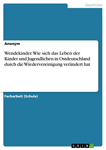 Wendekinder. Wie sich das Leben der Kinder und Jugendlichen in Ostdeutschland durch die Wiedervereinigung verändert hat Wendekinder. Wie sich das Leben der Kinder und Jugendlichen in Ostdeutschland durch die Wiedervereinigung verändert hat