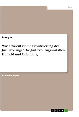 Wie effizient ist die Privatisierung des Justizvollzugs? Die Justizvollzugsanstalten Hünfeld und Offenburg Wie effizient ist die Privatisierung des Justizvollzugs? Die Justizvollzugsanstalten Hünfeld und Offenburg