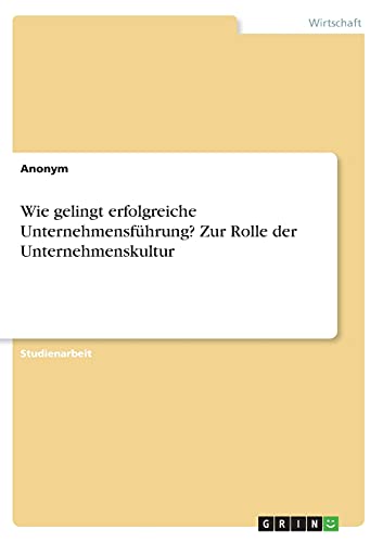 Wie gelingt erfolgreiche Unternehmensführung? Zur Rolle der Unternehmenskultur Wie gelingt erfolgreiche Unternehmensführung? Zur Rolle der Unternehmenskultur