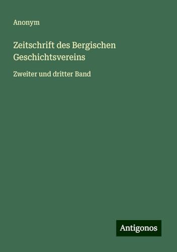 Zeitschrift des Bergischen Geschichtsvereins: Zweiter und dritter Band Zeitschrift des Bergischen Geschichtsvereins: Zweiter und dritter Band von Antigonos Verlag