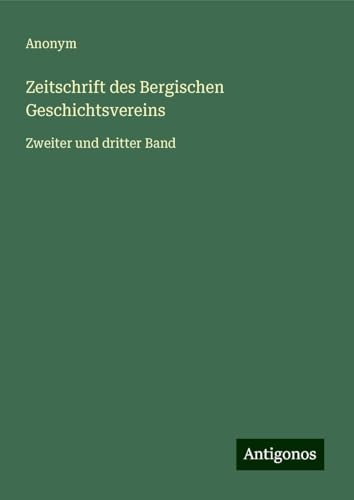 Zeitschrift des Bergischen Geschichtsvereins: Zweiter und dritter Band Zeitschrift des Bergischen Geschichtsvereins: Zweiter und dritter Band von Antigonos Verlag