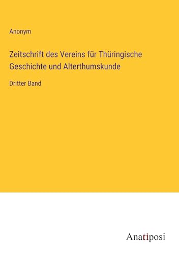Zeitschrift des Vereins für Thüringische Geschichte und Alterthumskunde: Dritter Band von Anatiposi Verlag