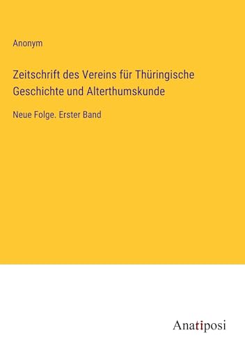 Zeitschrift des Vereins für Thüringische Geschichte und Alterthumskunde: Neue Folge. Erster Band von Anatiposi Verlag