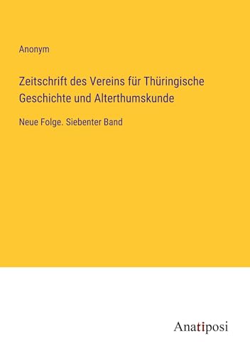 Zeitschrift des Vereins für Thüringische Geschichte und Alterthumskunde: Neue Folge. Siebenter Band von Anatiposi Verlag