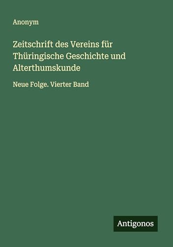 Zeitschrift des Vereins für Thüringische Geschichte und Alterthumskunde: Neue Folge. Vierter Band Zeitschrift des Vereins für Thüringische Geschichte und Alterthumskunde: Neue Folge. Vierter Band von Antigonos Verlag