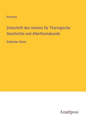 Zeitschrift des Vereins für Thüringische Geschichte und Alterthumskunde: Siebenter Band von Anatiposi Verlag