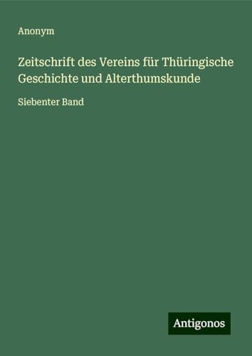 Zeitschrift des Vereins für Thüringische Geschichte und Alterthumskunde: Siebenter Band Zeitschrift des Vereins für Thüringische Geschichte und Alterthumskunde: Siebenter Band von Antigonos Verlag
