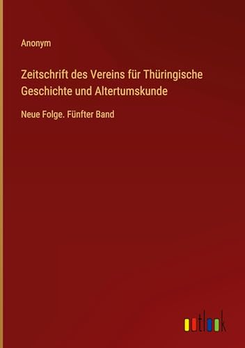 Zeitschrift des Vereins für Thüringische Geschichte und Altertumskunde: Neue Folge. Fünfter Band
