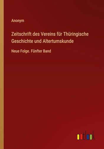 Zeitschrift des Vereins für Thüringische Geschichte und Altertumskunde: Neue Folge. Fünfter Band