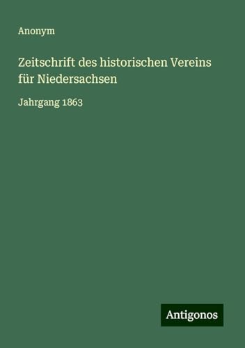 Zeitschrift des historischen Vereins für Niedersachsen: Jahrgang 1863 Zeitschrift des historischen Vereins für Niedersachsen: Jahrgang 1863 von Antigonos Verlag