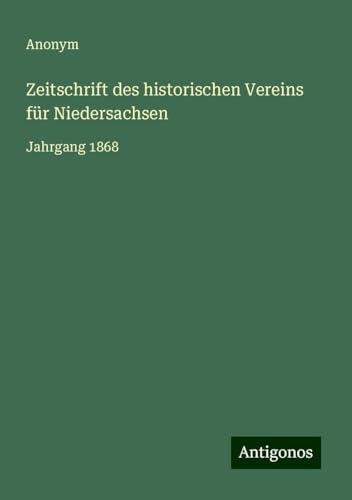 Zeitschrift des historischen Vereins für Niedersachsen: Jahrgang 1868 Zeitschrift des historischen Vereins für Niedersachsen: Jahrgang 1868 von Antigonos Verlag