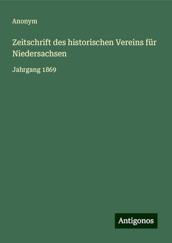 Zeitschrift des historischen Vereins für Niedersachsen: Jahrgang 1869 Zeitschrift des historischen Vereins für Niedersachsen: Jahrgang 1869 von Antigonos Verlag