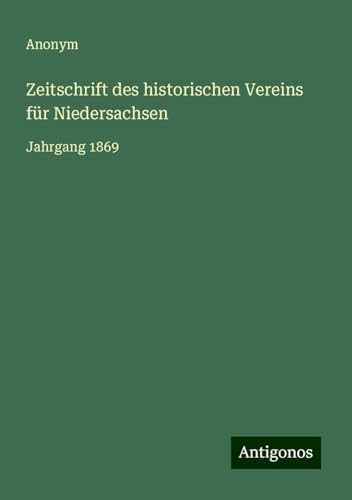 Zeitschrift des historischen Vereins für Niedersachsen: Jahrgang 1869 Zeitschrift des historischen Vereins für Niedersachsen: Jahrgang 1869 von Antigonos Verlag