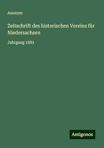 Zeitschrift des historischen Vereins für Niedersachsen: Jahrgang 1883 Zeitschrift des historischen Vereins für Niedersachsen: Jahrgang 1883 von Antigonos Verlag