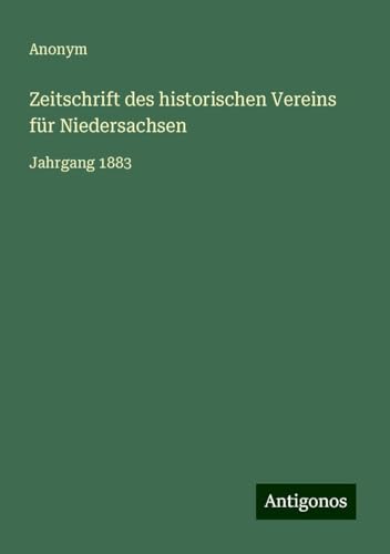 Zeitschrift des historischen Vereins für Niedersachsen: Jahrgang 1883 Zeitschrift des historischen Vereins für Niedersachsen: Jahrgang 1883 von Antigonos Verlag