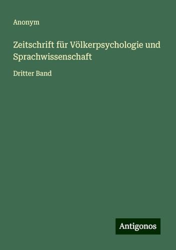 Zeitschrift für Völkerpsychologie und Sprachwissenschaft: Dritter Band Zeitschrift für Völkerpsychologie und Sprachwissenschaft: Dritter Band von Antigonos Verlag