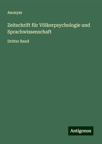 Zeitschrift für Völkerpsychologie und Sprachwissenschaft: Dritter Band Zeitschrift für Völkerpsychologie und Sprachwissenschaft: Dritter Band von Antigonos Verlag