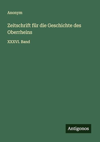 Zeitschrift für die Geschichte des Oberrheins: XXXVI. Band Zeitschrift für die Geschichte des Oberrheins: XXXVI. Band von Antigonos Verlag
