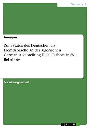 Zum Status des Deutschen als Fremdsprache an der algerischen Germanistikabteilung Djilali Liabbés in Sidi Bel Abbés Zum Status des Deutschen als Fremdsprache an der algerischen Germanistikabteilung Djilali Liabbés in Sidi Bel Abbés