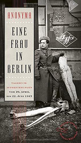 Eine Frau in Berlin: Tagebuchaufzeichnungen vom 20. April bis 22. Juni 1945 (Die Andere Bibliothek, Band 221)