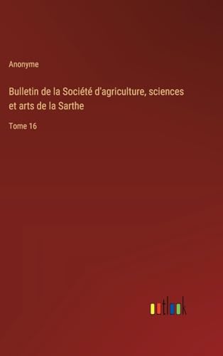 Bulletin de la Société d'agriculture, sciences et arts de la Sarthe: Tome 16 von Outlook Verlag