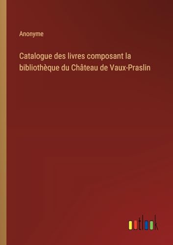 Catalogue des livres composant la bibliothèque du Château de Vaux-Praslin von Outlook Verlag